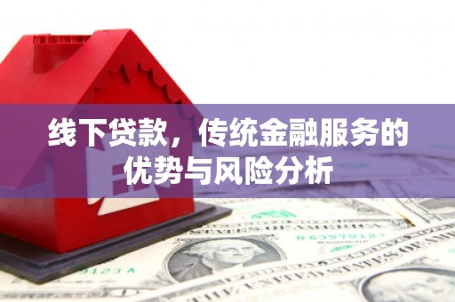 福兴线下贷款，传统金融服务的优势与风险分析