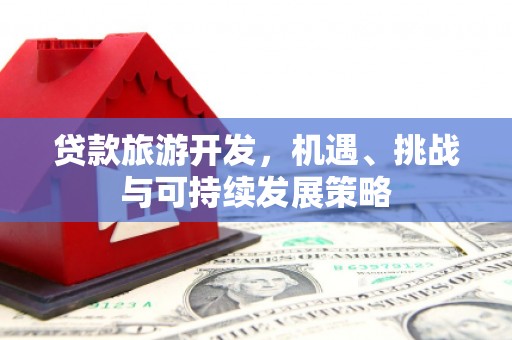定海贷款旅游开发，机遇、挑战与可持续发展策略