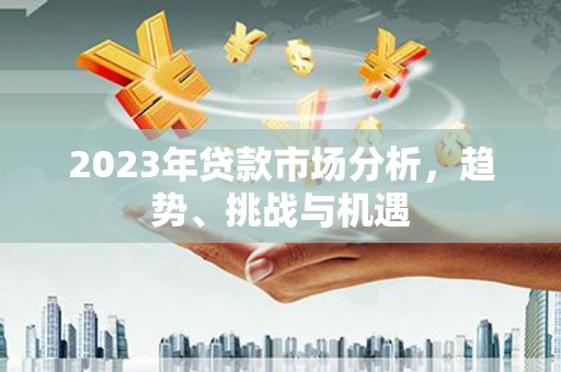 正蓝旗2023年贷款市场分析，趋势、挑战与机遇