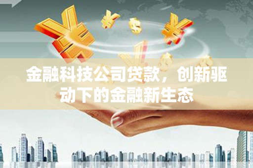 槐荫金融科技公司贷款，创新驱动下的金融新生态