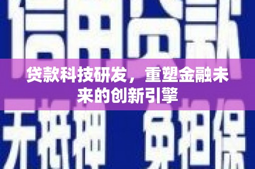 正宁贷款科技研发，重塑金融未来的创新引擎