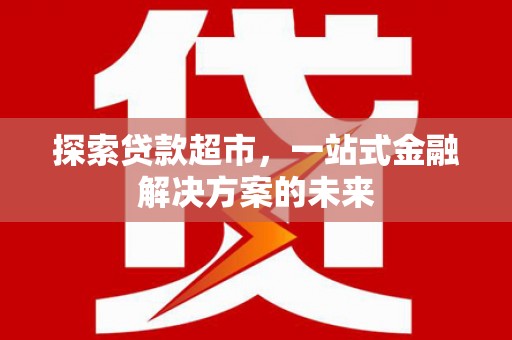 竹东探索贷款超市，一站式金融解决方案的未来