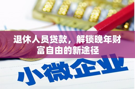 武义退休人员贷款，解锁晚年财富自由的新途径