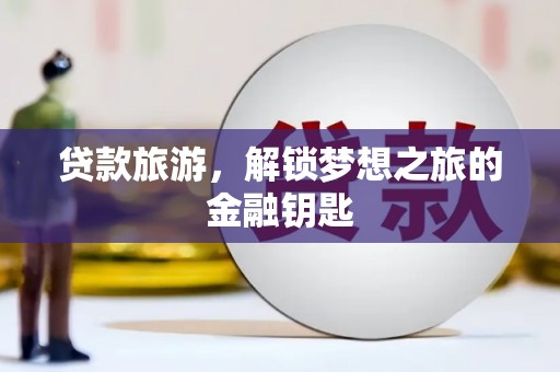 韶关贷款旅游，解锁梦想之旅的金融钥匙