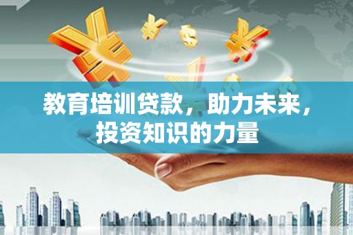 高邮教育培训贷款，助力未来，投资知识的力量