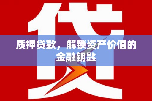 太平质押贷款，解锁资产价值的金融钥匙