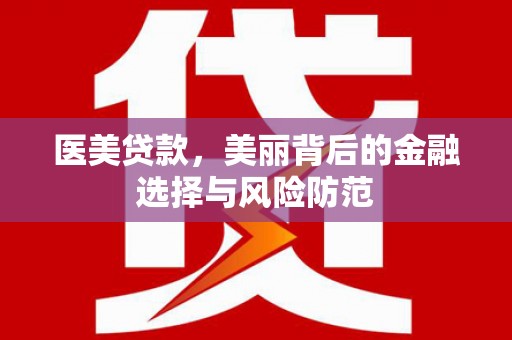 独山子医美贷款，美丽背后的金融选择与风险防范
