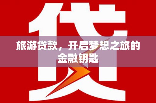 铁西旅游贷款，开启梦想之旅的金融钥匙