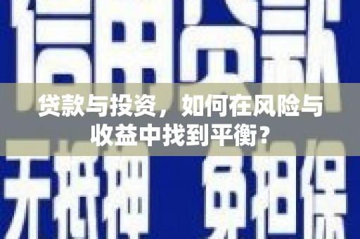平果贷款与投资，如何在风险与收益中找到平衡？