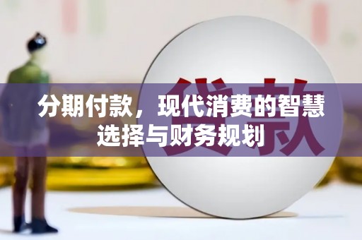 连江分期付款，现代消费的智慧选择与财务规划