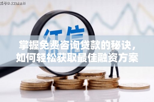 隆尧掌握免费咨询贷款的秘诀，如何轻松获取最佳融资方案