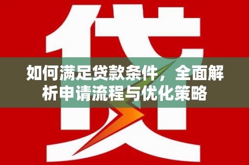 泸溪如何满足贷款条件，全面解析申请流程与优化策略