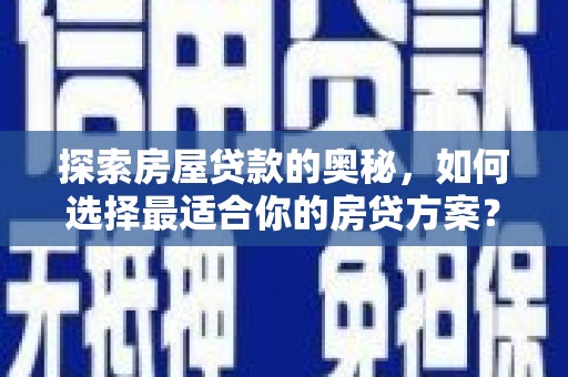 复兴探索房屋贷款的奥秘，如何选择最适合你的房贷方案？