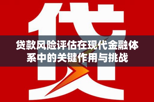 阿里山贷款风险评估在现代金融体系中的关键作用与挑战