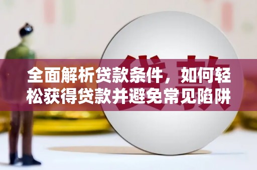 剑川全面解析贷款条件，如何轻松获得贷款并避免常见陷阱