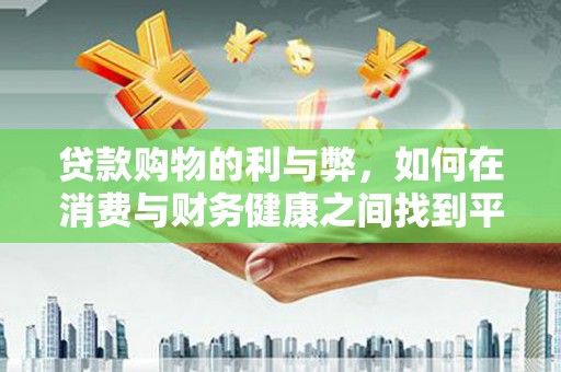 赵县贷款购物的利与弊，如何在消费与财务健康之间找到平衡