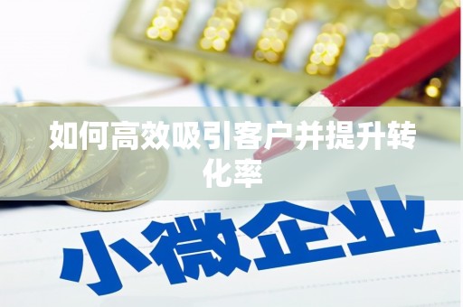 涉县如何高效吸引客户并提升转化率