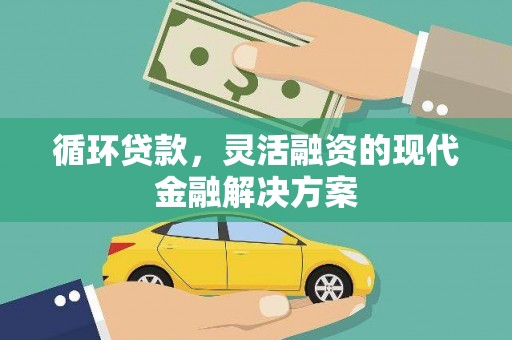 尖石循环贷款，灵活融资的现代金融解决方案