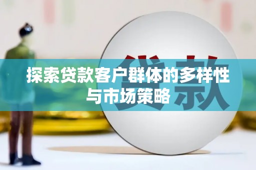 修文探索贷款客户群体的多样性与市场策略