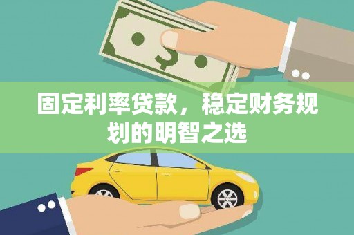 太平固定利率贷款，稳定财务规划的明智之选