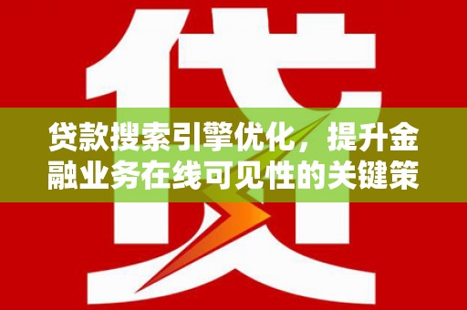 将军贷款搜索引擎优化，提升金融业务在线可见性的关键策略