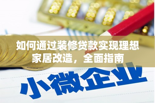 桐城如何通过装修贷款实现理想家居改造，全面指南