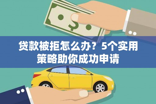 员山贷款被拒怎么办？5个实用策略助你成功申请
