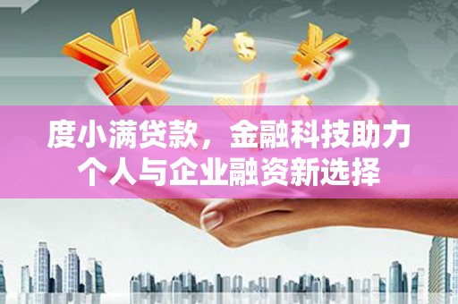 南丰度小满贷款，金融科技助力个人与企业融资新选择