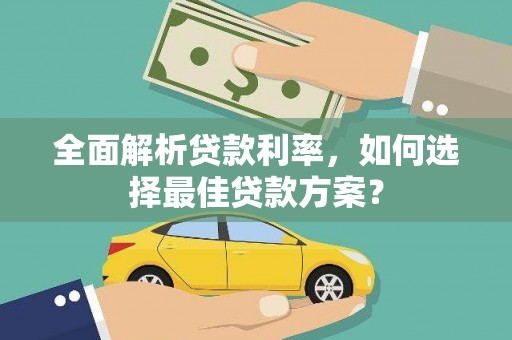 南丹全面解析贷款利率，如何选择最佳贷款方案？