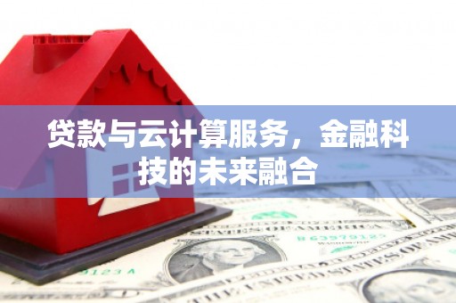通川贷款与云计算服务，金融科技的未来融合