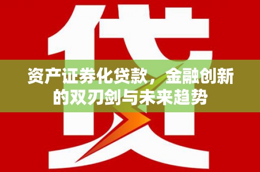 桑日资产证券化贷款，金融创新的双刃剑与未来趋势