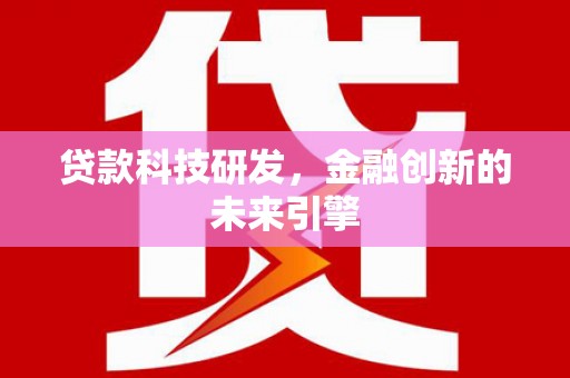 上街贷款科技研发，金融创新的未来引擎