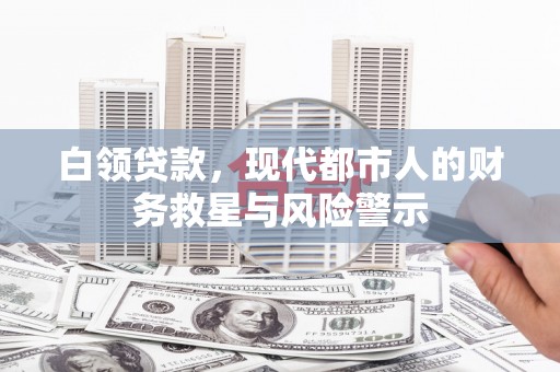 尧都白领贷款，现代都市人的财务救星与风险警示