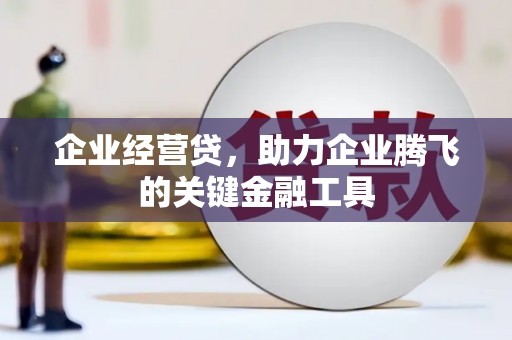 惠安企业经营贷，助力企业腾飞的关键金融工具
