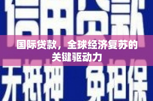 普兰店国际贷款，全球经济复苏的关键驱动力
