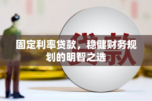 磐石固定利率贷款，稳健财务规划的明智之选