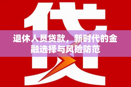 光泽退休人员贷款，新时代的金融选择与风险防范
