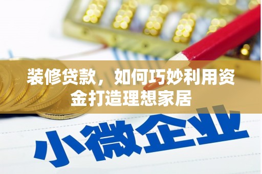 莱山装修贷款，如何巧妙利用资金打造理想家居