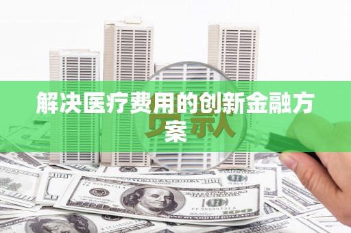 光山解决医疗费用的创新金融方案