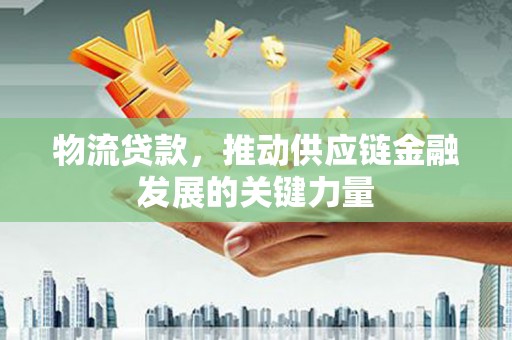 班玛物流贷款，推动供应链金融发展的关键力量