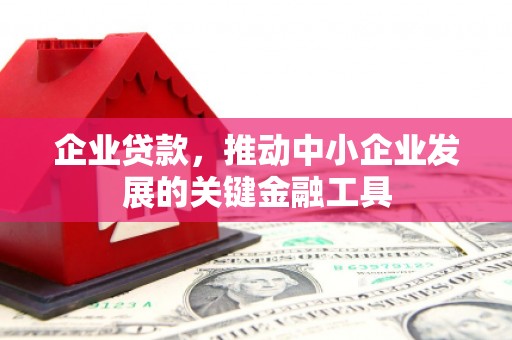 广宗企业贷款，推动中小企业发展的关键金融工具