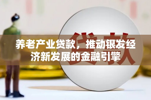 福山养老产业贷款，推动银发经济新发展的金融引擎
