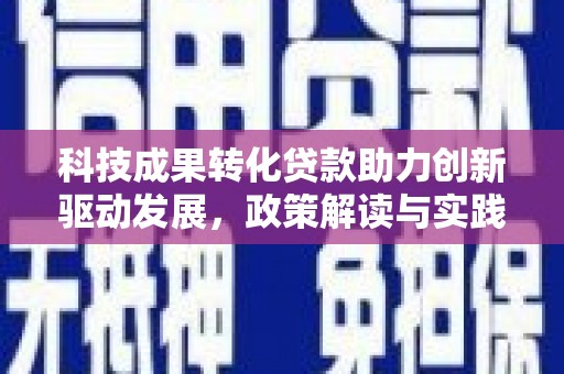 平乐科技成果转化贷款助力创新驱动发展，政策解读与实践探索