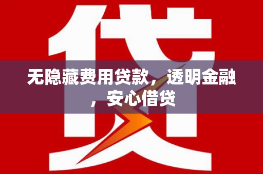 侯马无隐藏费用贷款，透明金融，安心借贷