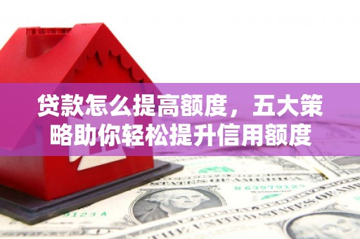 察雅贷款怎么提高额度，五大策略助你轻松提升信用额度