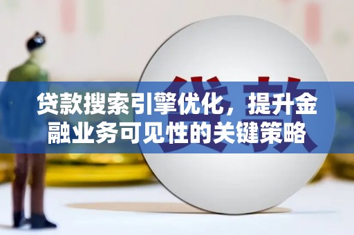北仑贷款搜索引擎优化，提升金融业务可见性的关键策略