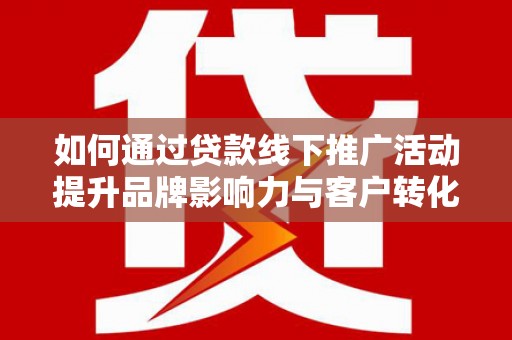 太白如何通过贷款线下推广活动提升品牌影响力与客户转化率