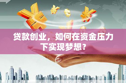 安陆贷款创业，如何在资金压力下实现梦想？
