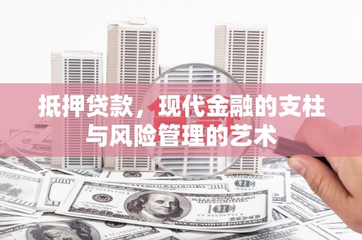 林芝抵押贷款，现代金融的支柱与风险管理的艺术