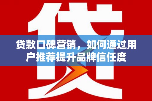 临淄贷款口碑营销，如何通过用户推荐提升品牌信任度